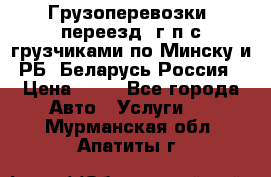 Грузоперевозки, переезд, г/п с грузчиками по Минску и РБ, Беларусь-Россия › Цена ­ 13 - Все города Авто » Услуги   . Мурманская обл.,Апатиты г.